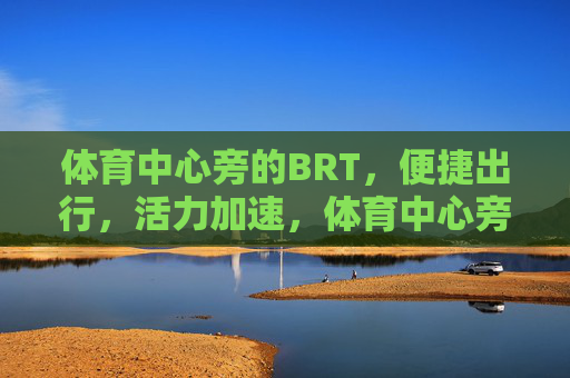 体育中心旁的BRT,便捷出行,活力加速,体育中心旁BRT,便捷出行,活力加速 体育中心旁的BRT,便捷出行,活力加速,体育中心旁BRT,便捷出行,活力加速