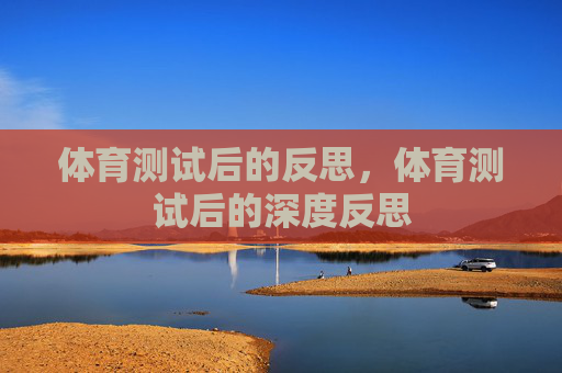 体育测试后的反思,体育测试后的深度反思 体育测试后的反思,体育测试后的深度反思