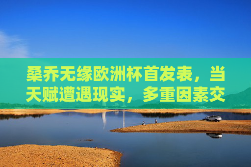 桑乔无缘欧洲杯首发表,当天赋遭遇现实,多重因素交织的冷板凳谜题,桑乔欧洲杯首发落选,天赋遇现实,冷板凳背后的多重谜题 桑乔无缘欧洲杯首发表,当天赋遭遇现实,多重因素交织的冷板凳谜题,桑乔欧洲杯首发落选,天赋遇现实,冷板凳背后的多重谜题