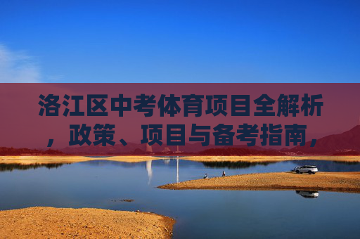 洛江区中考体育项目全解析,政策、项目与备考指南,洛江区中考体育项目全解析,政策、项目与备考指南 洛江区中考体育项目全解析,政策、项目与备考指南,洛江区中考体育项目全解析,政策、项目与备考指南