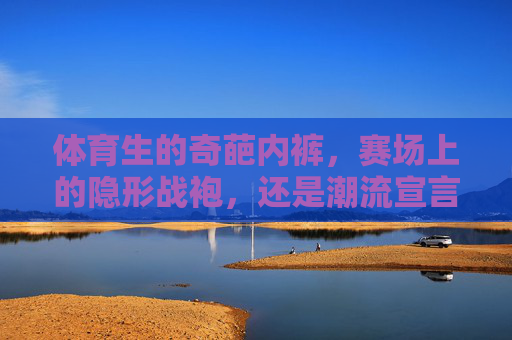 体育生的奇葩内裤,赛场上的隐形战袍,还是潮流宣言?体育生的奇葩内裤,赛场隐形战袍与潮流宣言 体育生的奇葩内裤,赛场上的隐形战袍,还是潮流宣言?体育生的奇葩内裤,赛场隐形战袍与潮流宣言