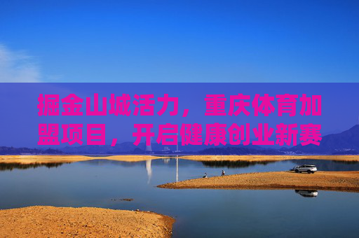 掘金山城活力,重庆体育加盟项目,开启健康创业新赛道,重庆体育加盟,掘金山城活力,开启健康创业新赛道 掘金山城活力,重庆体育加盟项目,开启健康创业新赛道,重庆体育加盟,掘金山城活力,开启健康创业新赛道