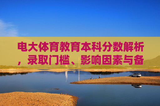 电大体育教育本科分数解析,录取门槛、影响因素与备考指南,电大体育教育本科分数解析,录取门槛、影响因素与备考指南 电大体育教育本科分数解析,录取门槛、影响因素与备考指南,电大体育教育本科分数解析,录取门槛、影响因素与备考指南