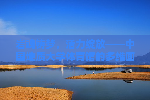 岩魂铸梦,活力绽放——中国地质大学体育馆的多维画卷,岩魂焕活力,体育馆筑梦 岩魂铸梦,活力绽放——中国地质大学体育馆的多维画卷,岩魂焕活力,体育馆筑梦