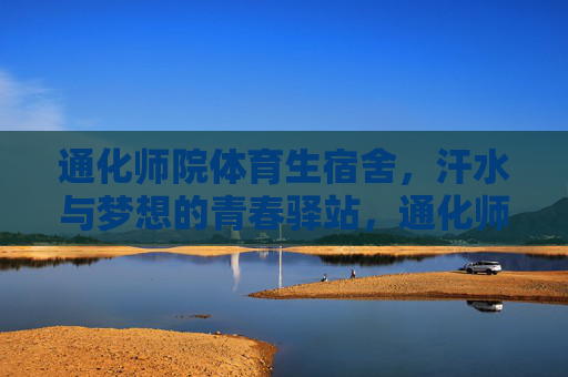 通化师院体育生宿舍,汗水与梦想的青春驿站,通化师院体育生宿舍,汗水与梦想的青春驿站 通化师院体育生宿舍,汗水与梦想的青春驿站,通化师院体育生宿舍,汗水与梦想的青春驿站
