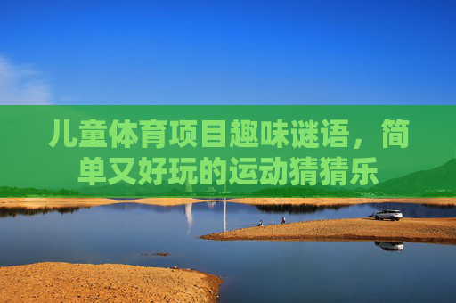 儿童体育项目趣味谜语，简单又好玩的运动猜猜乐