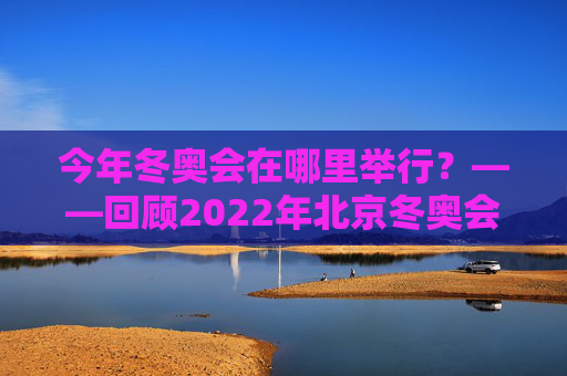 今年冬奥会在哪里举行?——回顾2022年北京冬奥会的冰雪记忆,2022年北京冬奥会,冰雪记忆 今年冬奥会在哪里举行?——回顾2022年北京冬奥会的冰雪记忆,2022年北京冬奥会,冰雪记忆