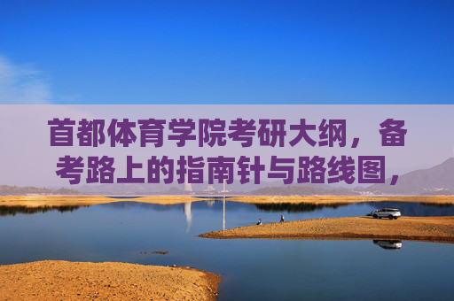 首都体育学院考研大纲，备考路上的指南针与路线图，首都体育学院考研大纲，备考指南针与路线图