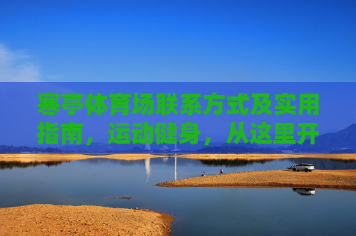 寒亭体育场联系方式及实用指南，运动健身，从这里开始，寒亭体育场联系方式及实用指南，运动健身从这里开始