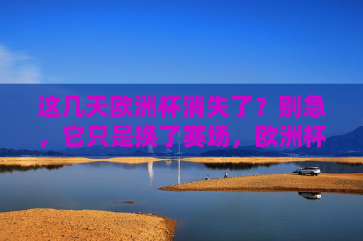 这几天欧洲杯消失了?别急,它只是换了赛场,欧洲杯消失?别急,它只是换了赛场 这几天欧洲杯消失了?别急,它只是换了赛场,欧洲杯消失?别急,它只是换了赛场