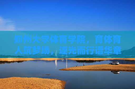 郑州大学体育学院,育体育人筑梦场,逐光而行谱华章,育体育人逐光行,郑州体院谱华章 郑州大学体育学院,育体育人筑梦场,逐光而行谱华章,育体育人逐光行,郑州体院谱华章