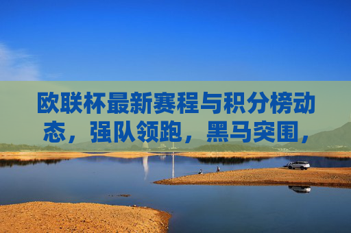 欧联杯最新赛程与积分榜动态,强队领跑,黑马突围,欧联杯赛程积分榜动态,强队领跑黑马突围 欧联杯最新赛程与积分榜动态,强队领跑,黑马突围,欧联杯赛程积分榜动态,强队领跑黑马突围