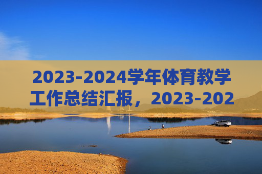2023-2024学年体育教学工作总结汇报,2023-2024学年体育教学工作总结汇报 2023-2024学年体育教学工作总结汇报,2023-2024学年体育教学工作总结汇报