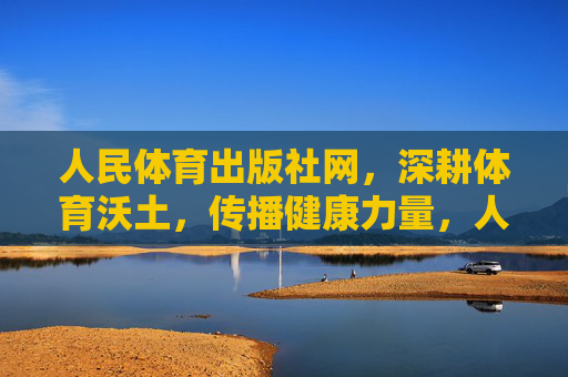 人民体育出版社网,深耕体育沃土,传播健康力量,人民体育出版社网,深耕体育沃土 传播健康力量 人民体育出版社网,深耕体育沃土,传播健康力量,人民体育出版社网,深耕体育沃土 传播健康力量