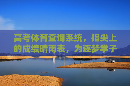 高考体育查询系统,指尖上的成绩晴雨表,为逐梦学子保驾护航,高考体育查询系统,指尖上的成绩晴雨表,护航逐梦学子 高考体育查询系统,指尖上的成绩晴雨表,为逐梦学子保驾护航,高考体育查询系统,指尖上的成绩晴雨表,护航逐梦学子