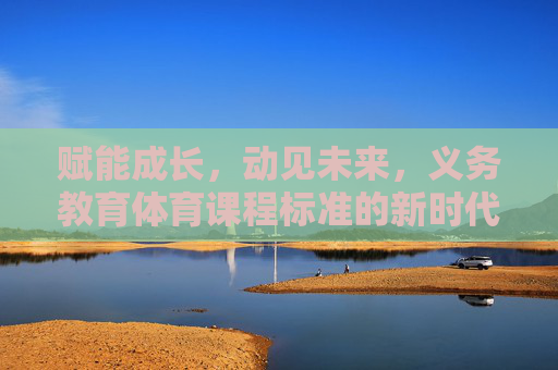 赋能成长,动见未来,义务教育体育课程标准的新时代意义与实践路径,赋能成长 动见未来,义务教育体育课程标准的新时代意义与实践路径 赋能成长,动见未来,义务教育体育课程标准的新时代意义与实践路径,赋能成长 动见未来,义务教育体育课程标准的新时代意义与实践路径