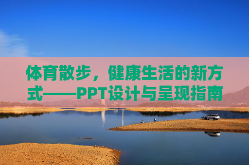 体育散步，健康生活的新方式——PPT设计与呈现指南，体育散步，健康生活新方式的PPT设计与呈现指南