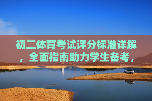 初二体育考试评分标准详解,全面指南助力学生备考,初二体育考试评分标准详解,备考全指南 初二体育考试评分标准详解,全面指南助力学生备考,初二体育考试评分标准详解,备考全指南