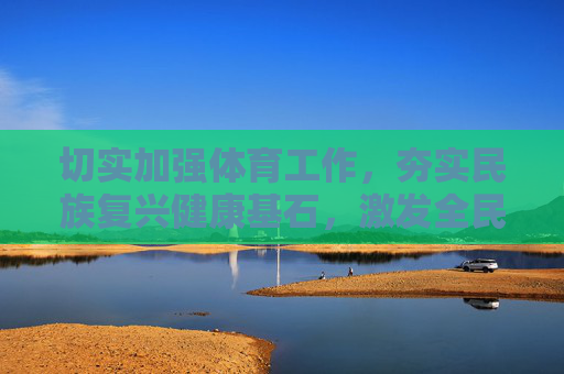 切实加强体育工作,夯实民族复兴健康基石,激发全民奋进时代动能,体育筑基民族复兴 激发全民奋进动能 切实加强体育工作,夯实民族复兴健康基石,激发全民奋进时代动能,体育筑基民族复兴 激发全民奋进动能