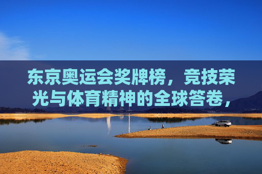 东京奥运会奖牌榜,竞技荣光与体育精神的全球答卷,东京奥运奖牌榜,竞技荣光与体育精神的全球答卷 东京奥运会奖牌榜,竞技荣光与体育精神的全球答卷,东京奥运奖牌榜,竞技荣光与体育精神的全球答卷