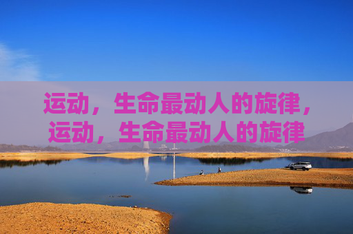 运动,生命最动人的旋律,运动,生命最动人的旋律 运动,生命最动人的旋律,运动,生命最动人的旋律