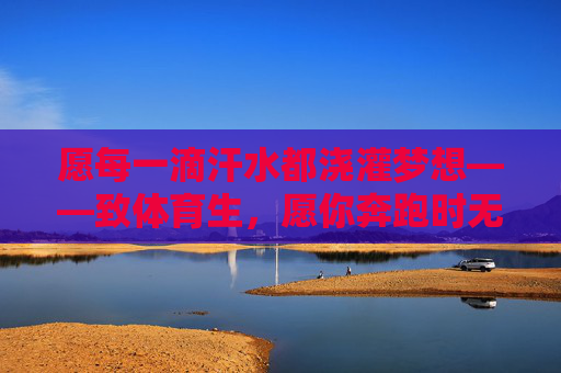 愿每一滴汗水都浇灌梦想——致体育生,愿你奔跑时无伤,逐光时无恙,汗水逐梦,奔跑无恙 愿每一滴汗水都浇灌梦想——致体育生,愿你奔跑时无伤,逐光时无恙,汗水逐梦,奔跑无恙