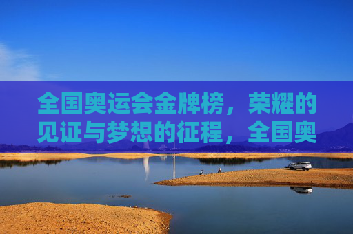 全国奥运会金牌榜,荣耀的见证与梦想的征程,全国奥运会金牌榜,荣耀见证与梦想征程 全国奥运会金牌榜,荣耀的见证与梦想的征程,全国奥运会金牌榜,荣耀见证与梦想征程