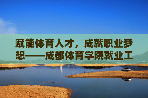 赋能体育人才,成就职业梦想——成都体育学院就业工作纪实,赋能体育人才 成就职业梦想——成都体育学院就业工作纪实 赋能体育人才,成就职业梦想——成都体育学院就业工作纪实,赋能体育人才 成就职业梦想——成都体育学院就业工作纪实