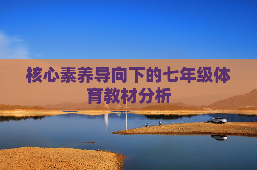 核心素养导向下的七年级体育教材分析 核心素养导向下的七年级体育教材分析