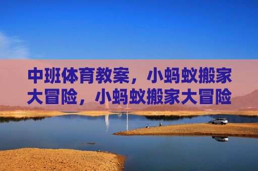 中班体育教案，小蚂蚁搬家大冒险，小蚂蚁搬家大冒险——中班体育教案