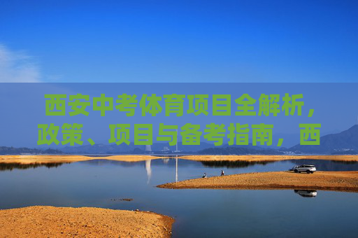 西安中考体育项目全解析,政策、项目与备考指南,西安中考体育全解析,政策、项目与备考指南 西安中考体育项目全解析,政策、项目与备考指南,西安中考体育全解析,政策、项目与备考指南
