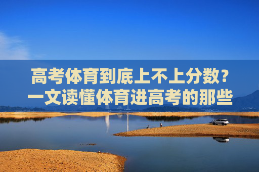 高考体育到底上不上分数?一文读懂体育进高考的那些事,高考体育分数怎么算?一文读懂体育进高考 高考体育到底上不上分数?一文读懂体育进高考的那些事,高考体育分数怎么算?一文读懂体育进高考