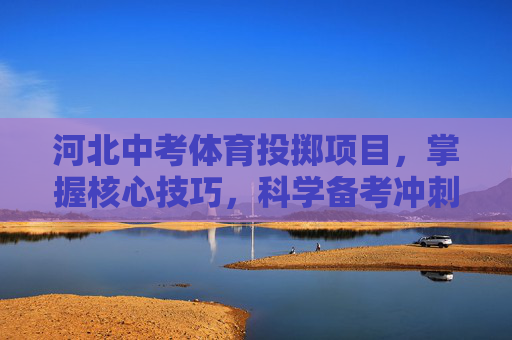 河北中考体育投掷项目,掌握核心技巧,科学备考冲刺,河北中考体育投掷项目,掌握核心技巧,科学备考冲刺 河北中考体育投掷项目,掌握核心技巧,科学备考冲刺,河北中考体育投掷项目,掌握核心技巧,科学备考冲刺