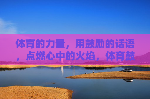 体育的力量,用鼓励的话语,点燃心中的火焰,体育鼓励,点燃心中火焰 体育的力量,用鼓励的话语,点燃心中的火焰,体育鼓励,点燃心中火焰