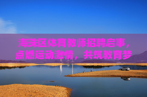海珠区体育教师招聘启事，点燃运动激情，共筑教育梦想，海珠区体育教师招聘，点燃运动激情，共筑教育梦想