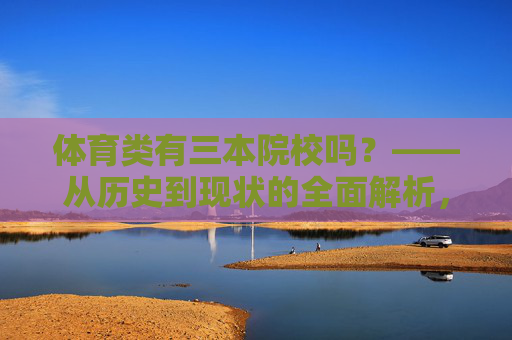 体育类有三本院校吗?——从历史到现状的全面解析,体育类三本院校,历史与现状全面解析 体育类有三本院校吗?——从历史到现状的全面解析,体育类三本院校,历史与现状全面解析