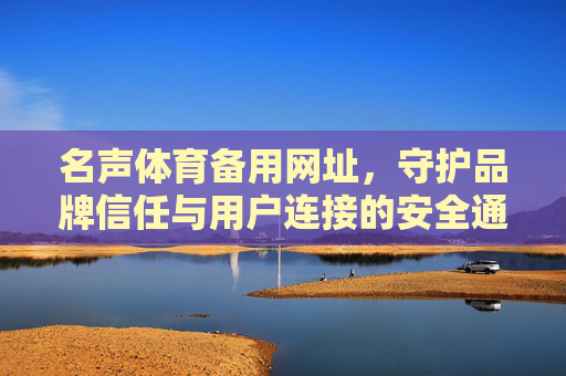 名声体育备用网址,守护品牌信任与用户连接的安全通道,名声体育备用网址,守护品牌信任与用户连接的安全通道 名声体育备用网址,守护品牌信任与用户连接的安全通道,名声体育备用网址,守护品牌信任与用户连接的安全通道