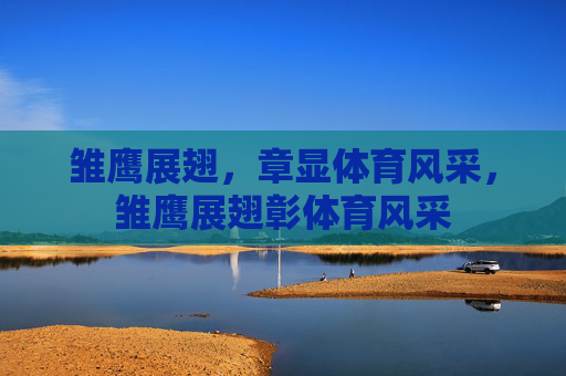雏鹰展翅,章显体育风采,雏鹰展翅彰体育风采 雏鹰展翅,章显体育风采,雏鹰展翅彰体育风采