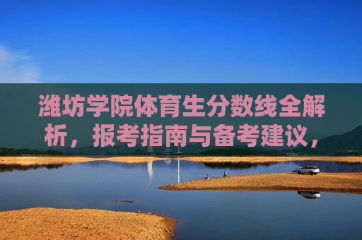 潍坊学院体育生分数线全解析,报考指南与备考建议,潍坊学院体育生分数线及报考备考全解析 潍坊学院体育生分数线全解析,报考指南与备考建议,潍坊学院体育生分数线及报考备考全解析