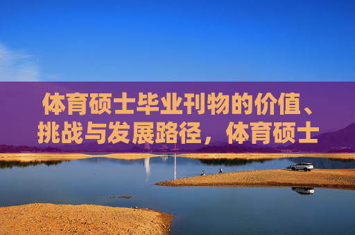 体育硕士毕业刊物的价值、挑战与发展路径，体育硕士毕业刊物的价值、挑战与发展路径