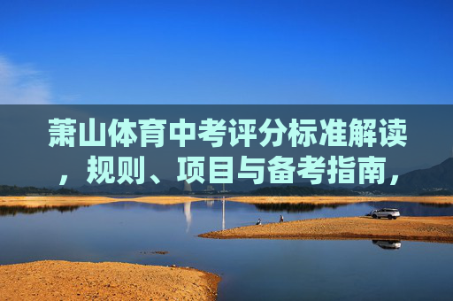 萧山体育中考评分标准解读,规则、项目与备考指南,萧山体育中考评分标准解读,规则、项目与备考指南 萧山体育中考评分标准解读,规则、项目与备考指南,萧山体育中考评分标准解读,规则、项目与备考指南