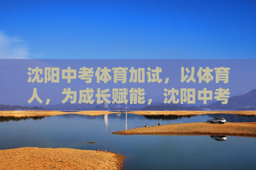 沈阳中考体育加试,以体育人,为成长赋能,沈阳中考体育加试,以体育人,为成长赋能 沈阳中考体育加试,以体育人,为成长赋能,沈阳中考体育加试,以体育人,为成长赋能