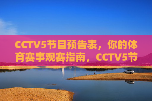CCTV5节目预告表，你的体育赛事观赛指南，CCTV5节目预告表，体育赛事观赛指南