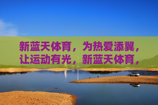 新蓝天体育，为热爱添翼，让运动有光，新蓝天体育，为热爱添翼，让运动有光