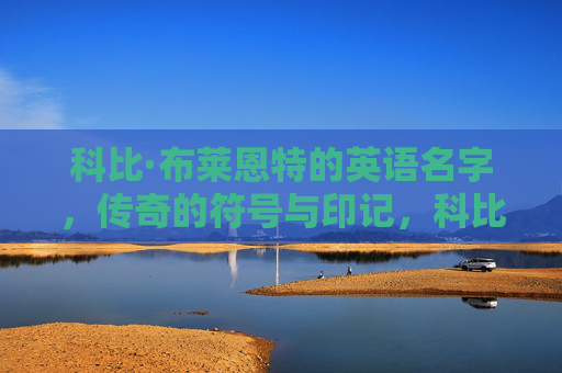 科比·布莱恩特的英语名字,传奇的符号与印记,科比·布莱恩特,传奇的符号与印记 科比·布莱恩特的英语名字,传奇的符号与印记,科比·布莱恩特,传奇的符号与印记