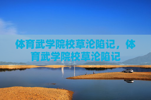 体育武学院校草沦陷记，体育武学院校草沦陷记