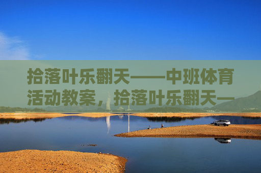 拾落叶乐翻天——中班体育活动教案,拾落叶乐翻天——中班体育活动教案 拾落叶乐翻天——中班体育活动教案,拾落叶乐翻天——中班体育活动教案