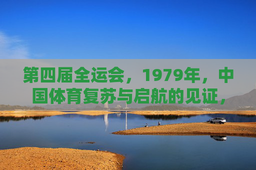 第四届全运会，1979年，中国体育复苏与启航的见证，第四届全运会，1979年中国体育复苏启航的见证