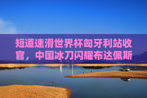 短道速滑世界杯匈牙利站收官,中国冰刀闪耀布达佩斯,速滑热血再燃冰场,短道速滑世界杯匈牙利站收官 中国冰刀闪耀布达佩斯热血再燃 短道速滑世界杯匈牙利站收官,中国冰刀闪耀布达佩斯,速滑热血再燃冰场,短道速滑世界杯匈牙利站收官 中国冰刀闪耀布达佩斯热血再燃