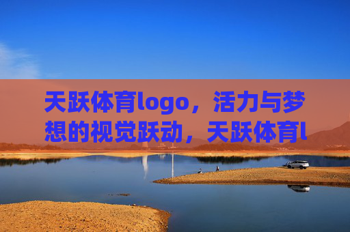 天跃体育logo,活力与梦想的视觉跃动,天跃体育logo,活力与梦想的视觉跃动 天跃体育logo,活力与梦想的视觉跃动,天跃体育logo,活力与梦想的视觉跃动
